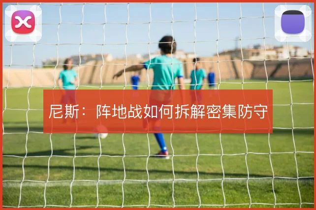 尼斯：阵地战如何拆解密集防守