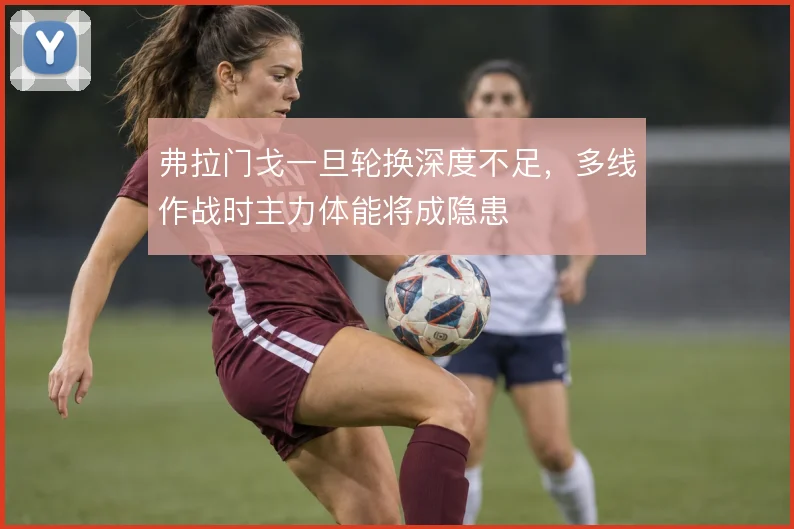 弗拉门戈一旦轮换深度不足,多线作战时主力体能将成隐患