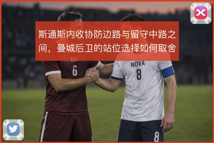斯通斯内收协防边路与留守中路之间,曼城后卫的站位选择如何取舍