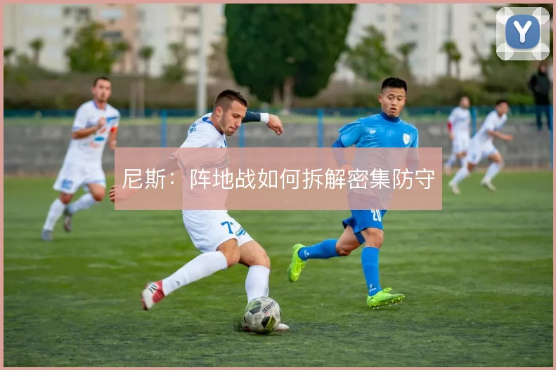 尼斯：阵地战如何拆解密集防守