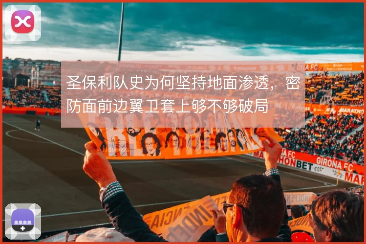 圣保利队史为何坚持地面渗透,密防面前边翼卫套上够不够破局