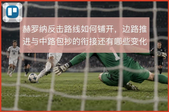 赫罗纳反击路线如何铺开，边路推进与中路包抄的衔接还有哪些变化