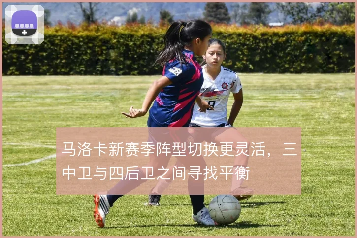 马洛卡新赛季阵型切换更灵活，三中卫与四后卫之间寻找平衡