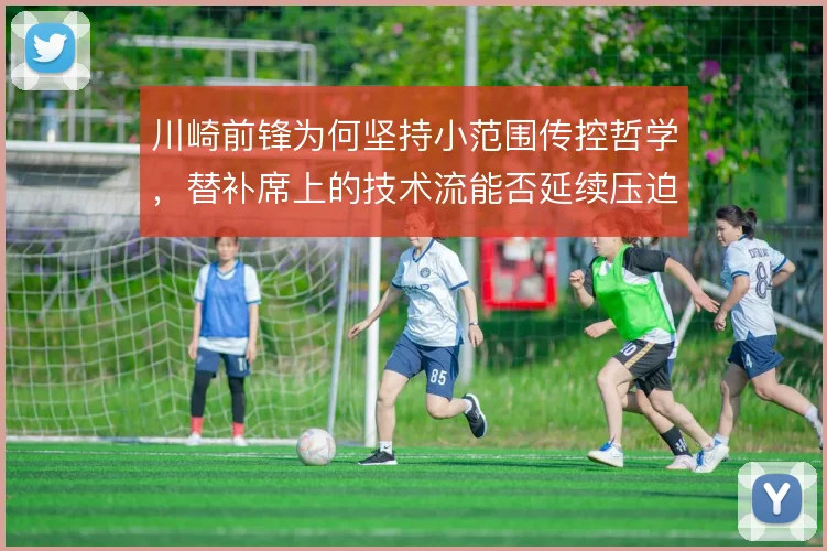 川崎前锋为何坚持小范围传控哲学,替补席上的技术流能否延续压迫体系