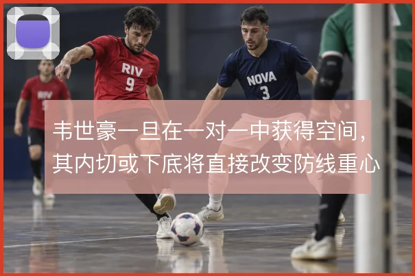 韦世豪一旦在一对一中获得空间,其内切或下底将直接改变防线重心