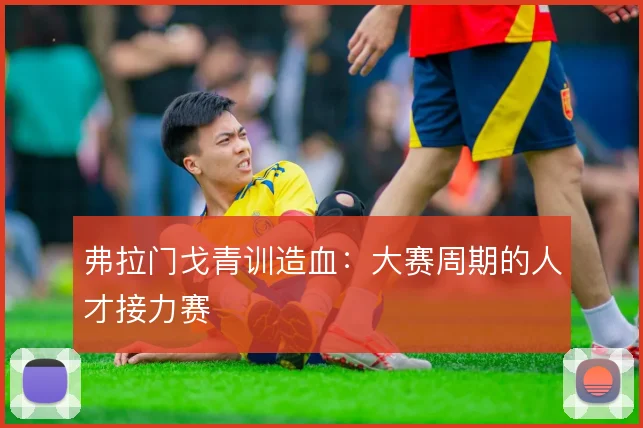 弗拉门戈青训造血:大赛周期的人才接力赛