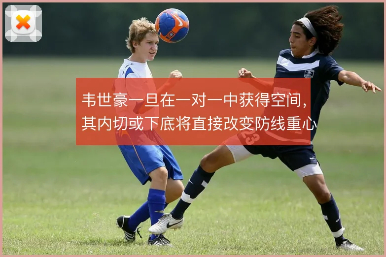 韦世豪一旦在一对一中获得空间,其内切或下底将直接改变防线重心