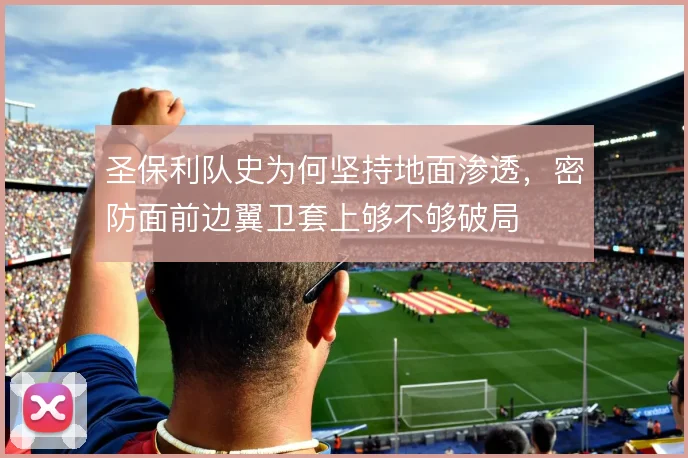 圣保利队史为何坚持地面渗透,密防面前边翼卫套上够不够破局