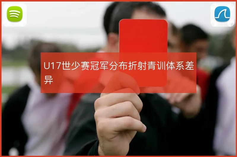 U17世少赛冠军分布折射青训体系差异