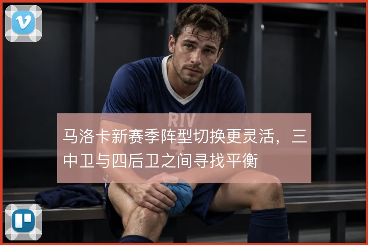 马洛卡新赛季阵型切换更灵活，三中卫与四后卫之间寻找平衡