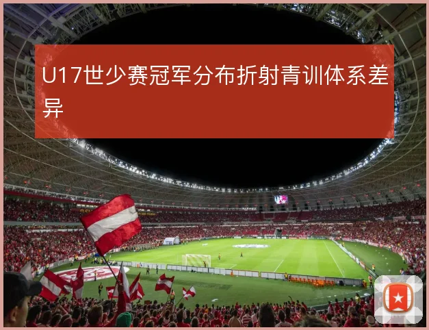 U17世少赛冠军分布折射青训体系差异