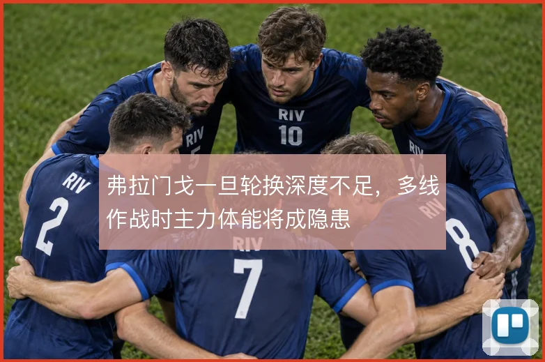 弗拉门戈一旦轮换深度不足,多线作战时主力体能将成隐患