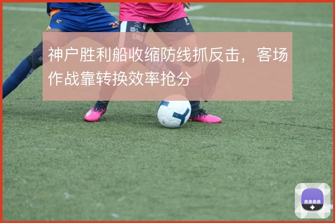 神户胜利船收缩防线抓反击,客场作战靠转换效率抢分