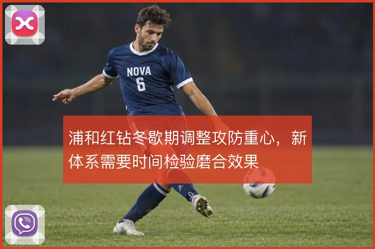 浦和红钻冬歇期调整攻防重心,新体系需要时间检验磨合效果