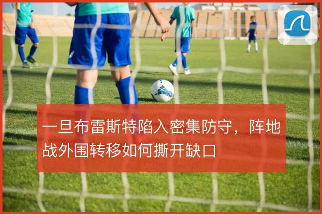 一旦布雷斯特陷入密集防守，阵地战外围转移如何撕开缺口